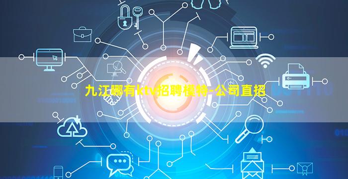 九江哪有ktv招聘模特-公司直招