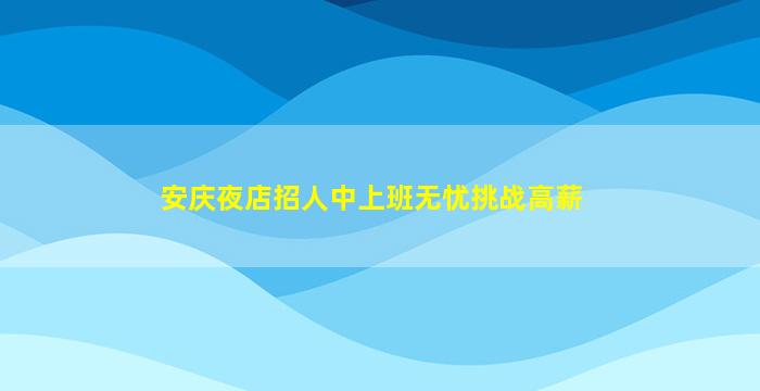 安庆夜店招人中上班无忧挑战高薪