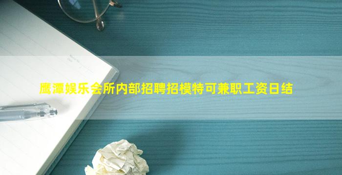 鹰潭娱乐会所内部招聘招模特可兼职工资日结